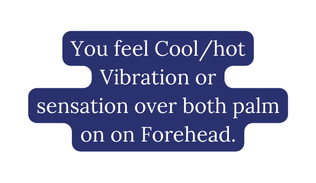 You feel Cool hot Vibration or sensation over both palm on on Forehead