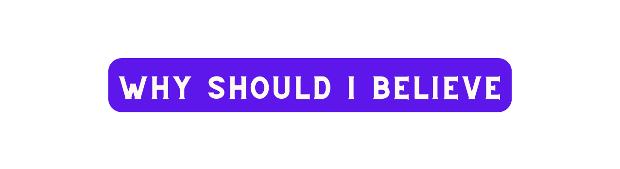 Why SHOULD I BELIEVE