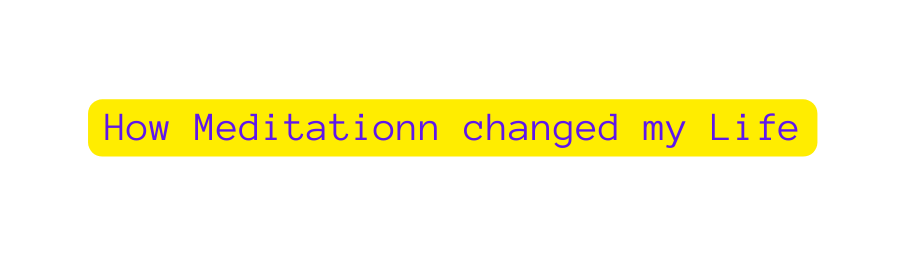 How Meditationn changed my Life