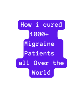 How i cured 1000 Migraine Patients all Over the World